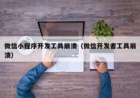 微信小程序开发工具崩溃（微信开发者工具崩溃）