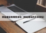 网站建设有哪些目标（网站建设的总体目标）