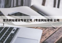 官方网站建设专业公司（专业网站建设 公司）