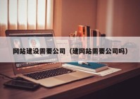 网站建设需要公司（建网站需要公司吗）