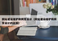 网站建设维护和网页设计（网站建设维护和网页设计的区别）