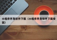 小程序开发软件下载（小程序开发软件下载安装）