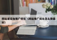 网站建设加推广优化（网站推广优化怎么做最好）