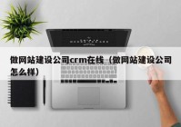 做网站建设公司crm在线（做网站建设公司怎么样）