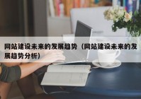 网站建设未来的发展趋势（网站建设未来的发展趋势分析）