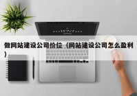 做网站建设公司价位（网站建设公司怎么盈利）