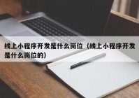 线上小程序开发是什么岗位（线上小程序开发是什么岗位的）