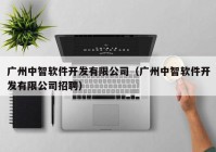 广州中智软件开发有限公司（广州中智软件开发有限公司招聘）