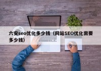 六安seo优化多少钱（网站SEO优化需要多少钱）