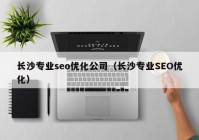 长沙专业seo优化公司（长沙专业SEO优化）