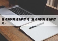 在线做网站建设的公司（在线做网站建设的公司）