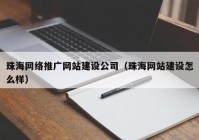 珠海网络推广网站建设公司（珠海网站建设怎么样）