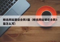 精选网站建设合同3篇（精选网站建设合同3篇怎么写）