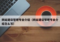 网站建设管理专业介绍（网站建设管理专业介绍怎么写）