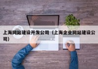 上海网站建设开发公司（上海企业网站建设公司）