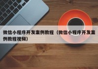 微信小程序开发案例教程（微信小程序开发案例教程视频）