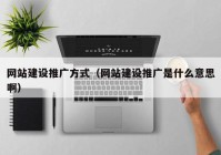 网站建设推广方式（网站建设推广是什么意思啊）