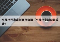 小程序开发定制北京公司（小程序定制公司设计）