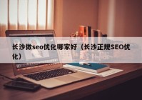 长沙做seo优化哪家好（长沙正规SEO优化）