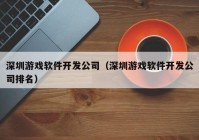 深圳游戏软件开发公司（深圳游戏软件开发公司排名）