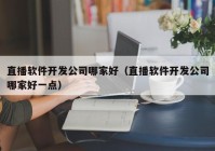 直播软件开发公司哪家好（直播软件开发公司哪家好一点）