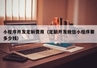 小程序开发定制费用（定制开发微信小程序要多少钱）