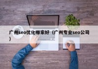 广州seo优化哪家好（广州专业seo公司）