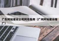 广东网站建设公司网络服务（广州网站建设推广）