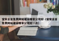 宝安企业免费网站建设哪家公司好（宝安企业免费网站建设哪家公司好一点）